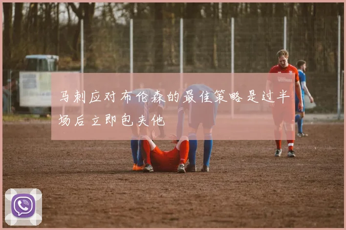 马刺应对布伦森的最佳策略是过半场后立即包夹他