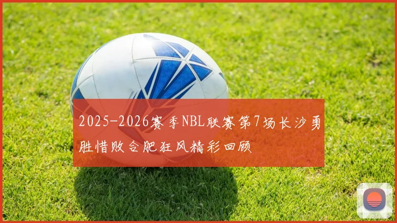 2025-2026赛季NBL联赛第7场长沙勇胜惜败合肥狂风精彩回顾