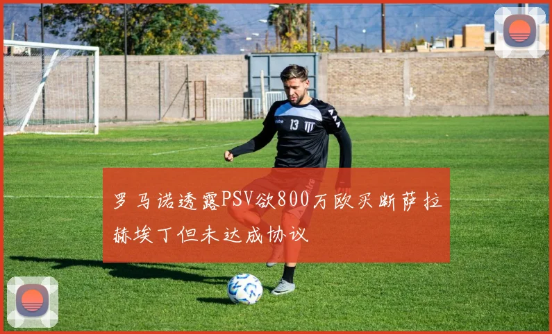 罗马诺透露PSV欲800万欧买断萨拉赫埃丁但未达成协议