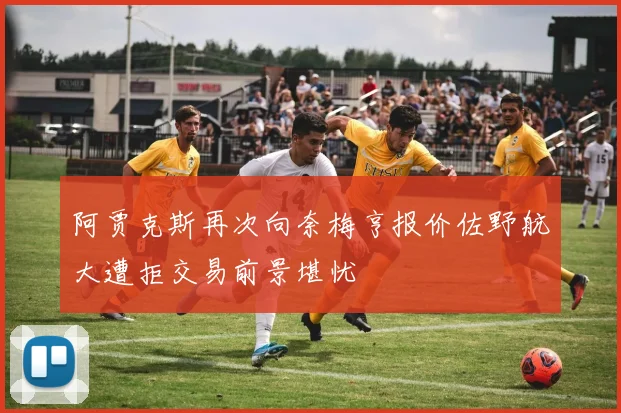 阿贾克斯再次向奈梅亨报价佐野航大遭拒交易前景堪忧