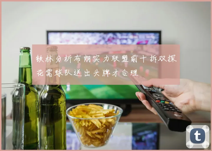 铁林分析布朗实力联盟前十拆双探花需球队送出头牌才合理