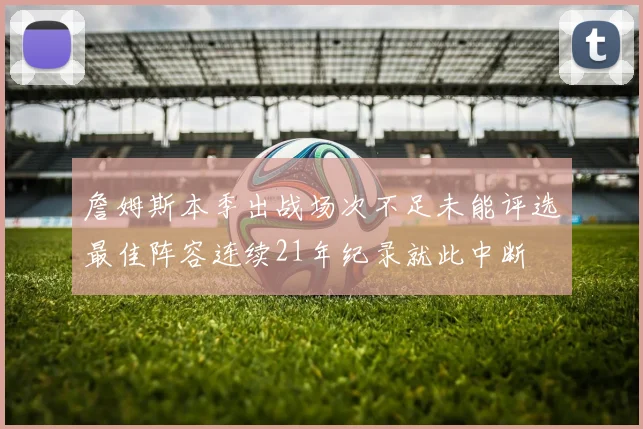 詹姆斯本季出战场次不足未能评选最佳阵容连续21年纪录就此中断