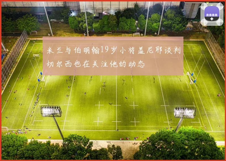 米兰与伯明翰19岁小将盖尼耶谈判切尔西也在关注他的动态
