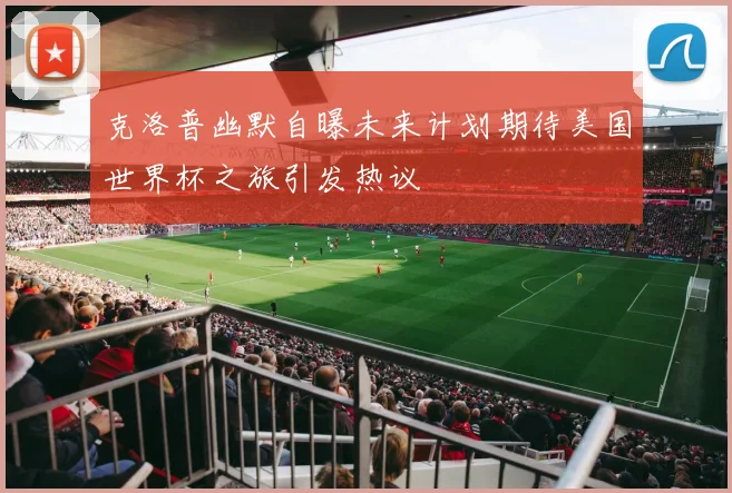 克洛普幽默自曝未来计划期待美国世界杯之旅引发热议